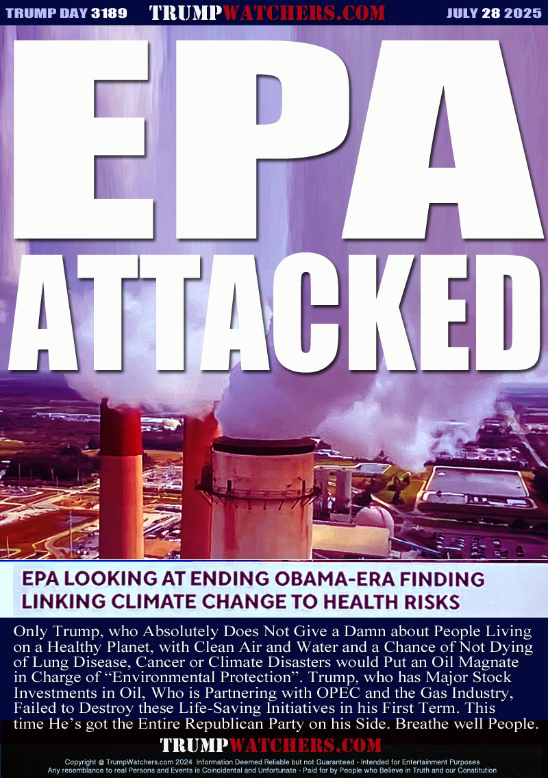 Only Trump, who Absolutely Does Not Give a Damn about People Living
on a Healthy Planet, with Clean Air and Water and a Chance of Not Dying
of Lung Disease, Cancer or Climate Disasters would Put an Oil Magnate
in Charge of “Environmental Protection”. Trump, who has Major Stock
Investments in Oil, Who is Partnering with OPEC and the Gas Industry,
Failed to Destroy these Life-Saving Initiatives in his First Term. This
time He’s got the Entire Republican Party on his Side. Breathe well People.